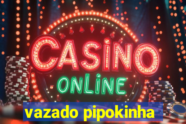 vazado pipokinha